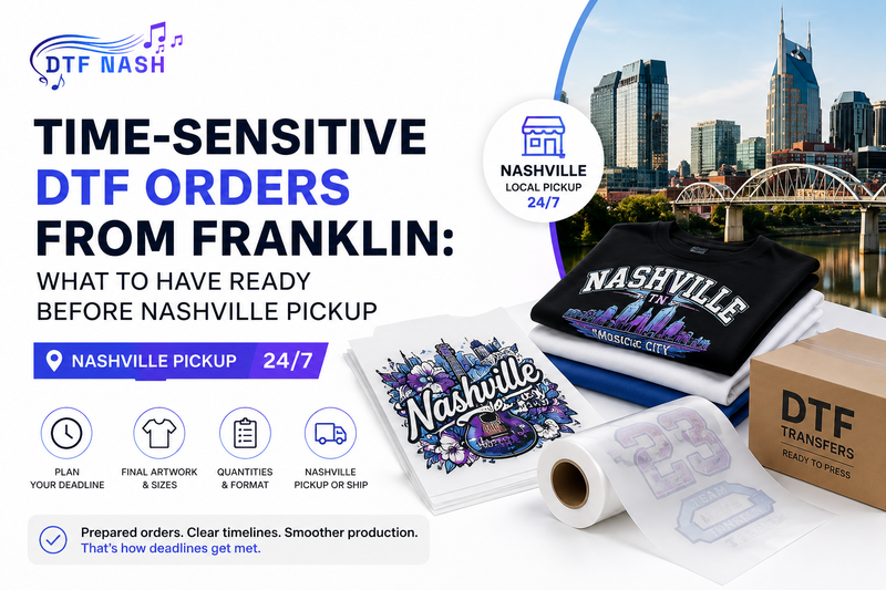 Time-Sensitive DTF Orders From Franklin: What to Have Ready Before Nashville Pickup